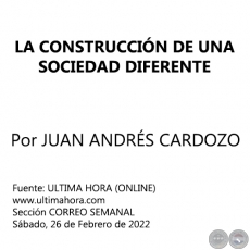 LA CONSTRUCCIN DE UNA SOCIEDAD DIFERENTE - Por JUAN ANDRS CARDOZO - Sbado, 26 de Febrero de 2022